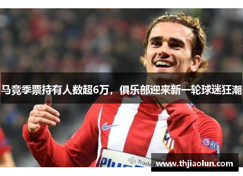 马竞季票持有人数超6万，俱乐部迎来新一轮球迷狂潮